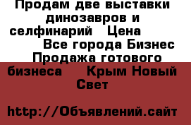 Продам две выставки динозавров и селфинарий › Цена ­ 7 000 000 - Все города Бизнес » Продажа готового бизнеса   . Крым,Новый Свет